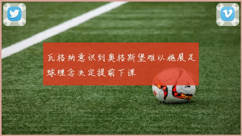 瓦格纳意识到奥格斯堡难以施展足球理念决定提前下课