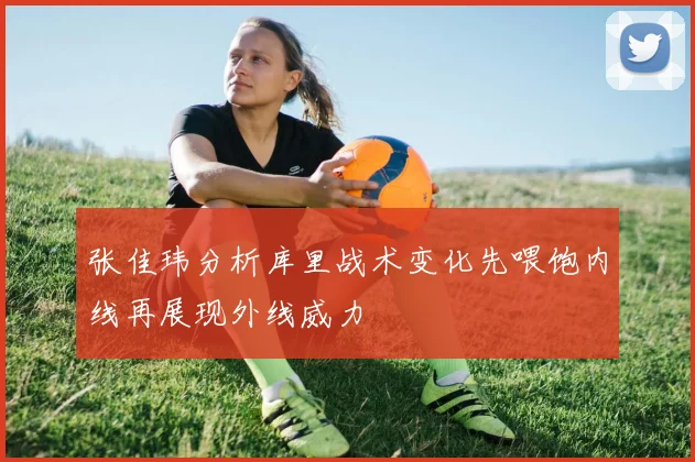 张佳玮分析库里战术变化先喂饱内线再展现外线威力