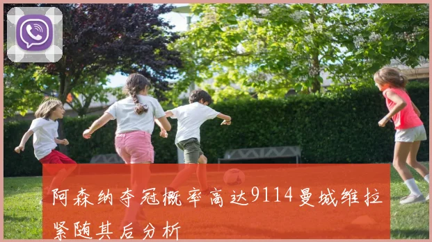 阿森纳夺冠概率高达9114曼城维拉紧随其后分析