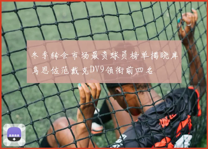 冬季转会市场最贵球员榜单揭晓库鸟恩佐范戴克DV9领衔前四名