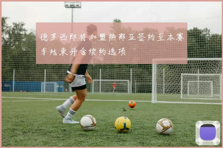 德罗西即将加盟热那亚签约至本赛季结束并含续约选项