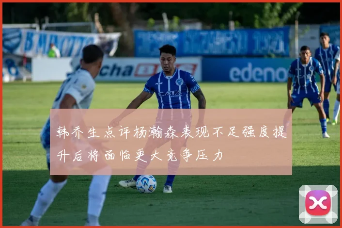 韩乔生点评杨瀚森表现不足强度提升后将面临更大竞争压力