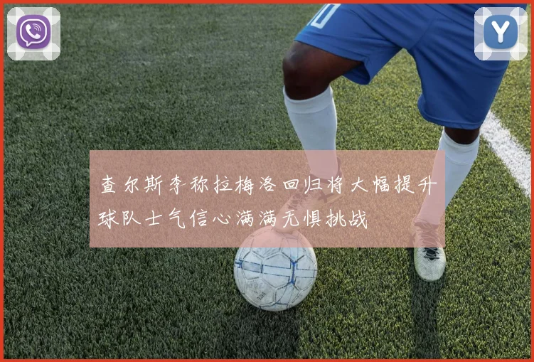 查尔斯李称拉梅洛回归将大幅提升球队士气信心满满无惧挑战