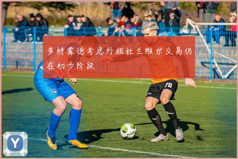 多特蒙德考虑外租杜兰维尔交易仍在初步阶段