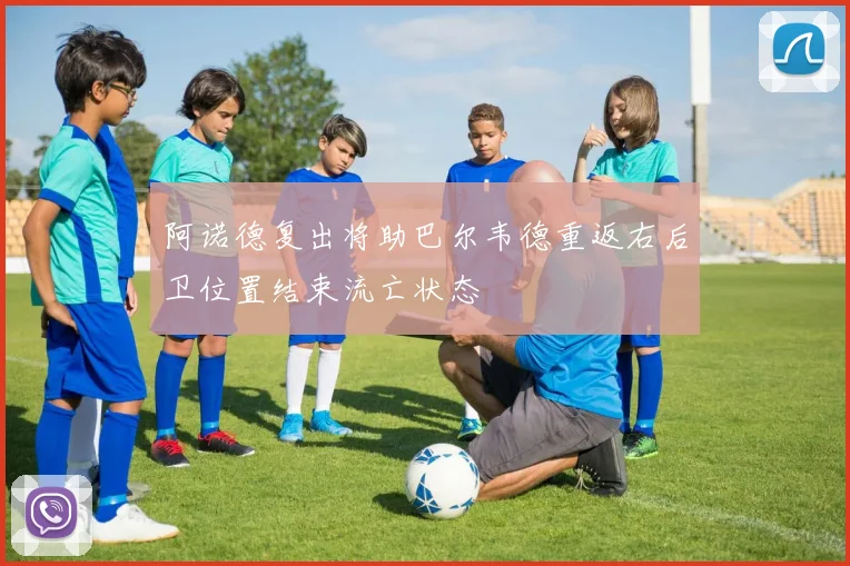 阿诺德复出将助巴尔韦德重返右后卫位置结束流亡状态