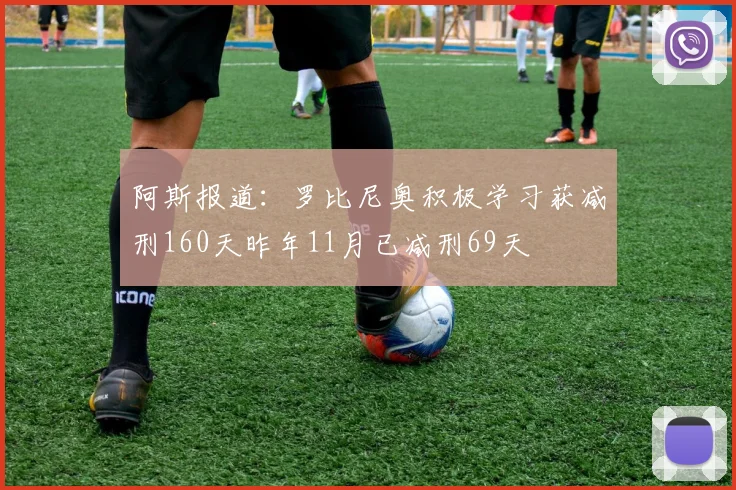 阿斯报道：罗比尼奥积极学习获减刑160天昨年11月已减刑69天