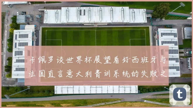 卡佩罗谈世界杯展望看好西班牙与法国直言意大利青训系统的失败之处