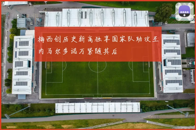 梅西创历史新高独享国家队助攻王内马尔多诺万紧随其后