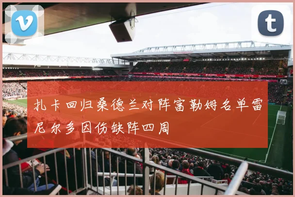 扎卡回归桑德兰对阵富勒姆名单雷尼尔多因伤缺阵四周