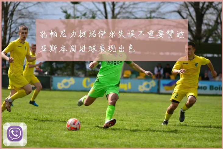 孔帕尼力挺诺伊尔失误不重要赞迪亚斯本周进球表现出色