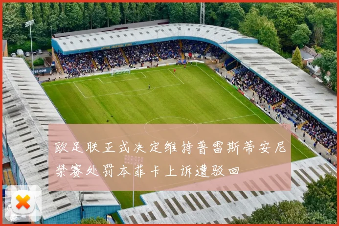 欧足联正式决定维持普雷斯蒂安尼禁赛处罚本菲卡上诉遭驳回