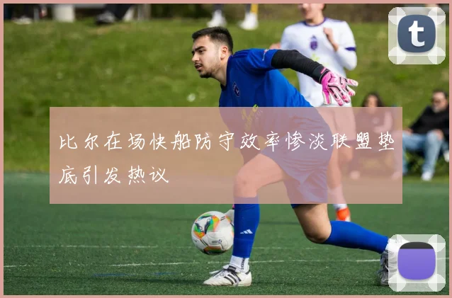 比尔在场快船防守效率惨淡联盟垫底引发热议