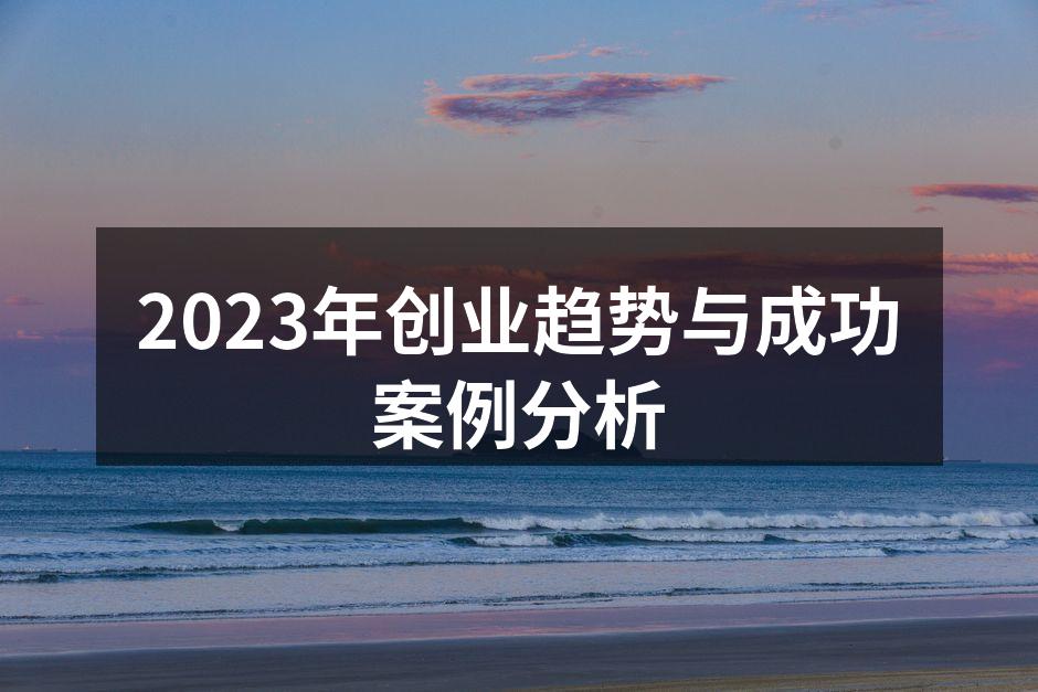 2023年创业趋势与成功案例分析