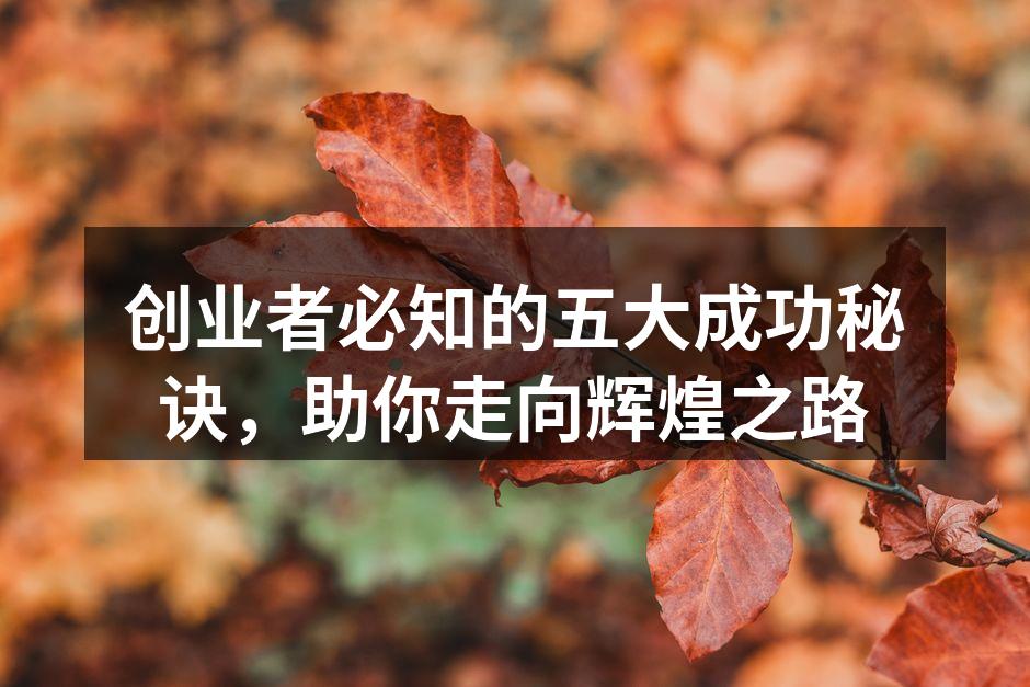 创业者必知的五大成功秘诀，助你走向辉煌之路